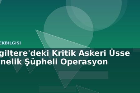 İngiltere'deki Kritik Askeri Üsse Yönelik Şüpheli Operasyon